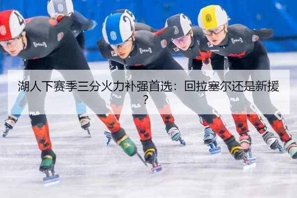 湖人下赛季三分火力补强首选:回拉塞尔还是新援?